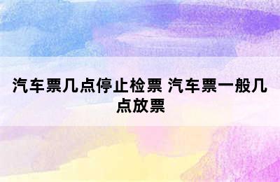 汽车票几点停止检票 汽车票一般几点放票